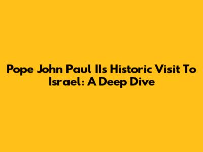 Pope John Paul II's Historic Visit To Israel: A Deep Dive