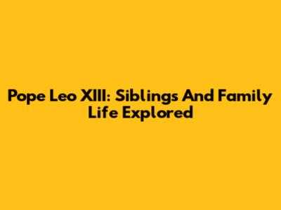 Pope Leo XIII: Siblings And Family Life Explored