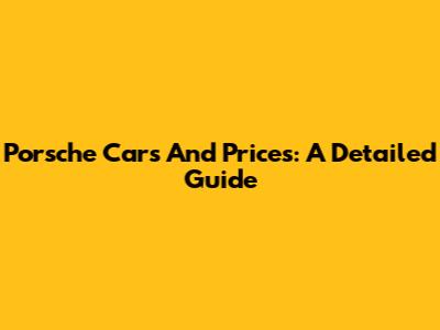Porsche Cars And Prices: A Detailed Guide