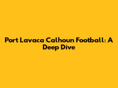 Port Lavaca Calhoun Football: A Deep Dive