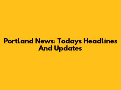 Portland News: Today's Headlines And Updates