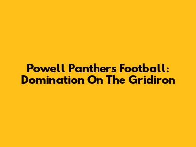 Powell Panthers Football: Domination On The Gridiron