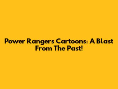 Power Rangers Cartoons: A Blast From The Past!