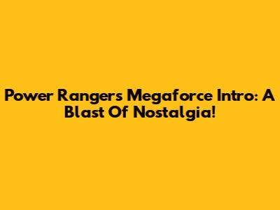 Power Rangers Megaforce Intro: A Blast Of Nostalgia!