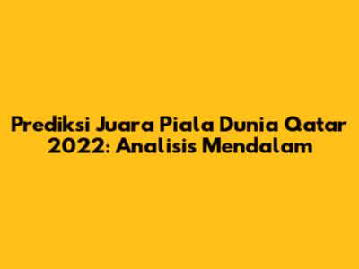 Prediksi Juara Piala Dunia Qatar 2022: Analisis Mendalam