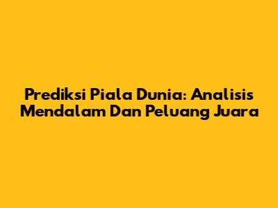 Prediksi Piala Dunia: Analisis Mendalam Dan Peluang Juara
