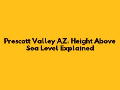 Prescott Valley AZ: Height Above Sea Level Explained