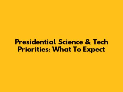 Presidential Science & Tech Priorities: What To Expect