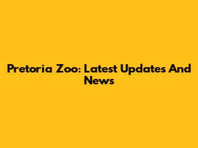 Pretoria Zoo: Latest Updates And News