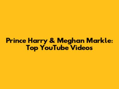 Prince Harry & Meghan Markle: Top YouTube Videos