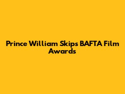 Prince William Skips BAFTA Film Awards