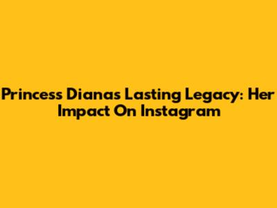 Princess Diana's Lasting Legacy: Her Impact On Instagram