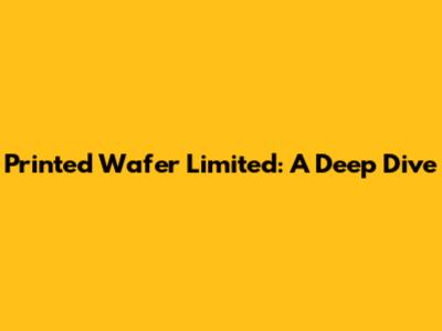 Printed Wafer Limited: A Deep Dive