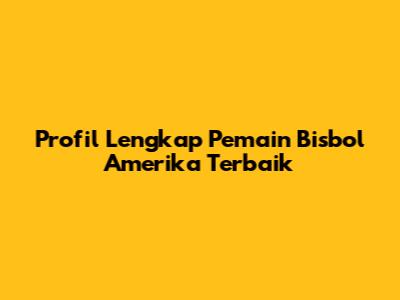 Profil Lengkap Pemain Bisbol Amerika Terbaik