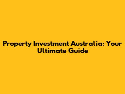 Property Investment Australia: Your Ultimate Guide