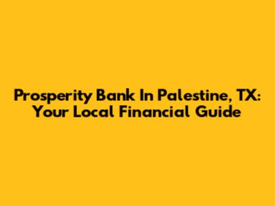 Prosperity Bank In Palestine, TX: Your Local Financial Guide