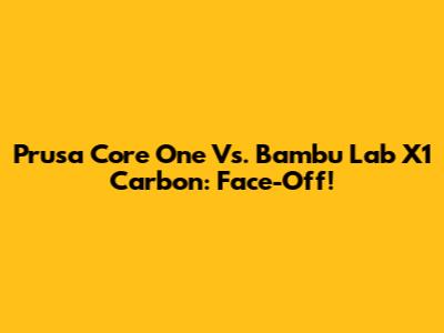 Prusa Core One Vs. Bambu Lab X1 Carbon: Face-Off!