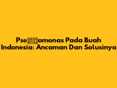 Pseিপomonas Pada Buah Indonesia: Ancaman Dan Solusinya