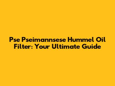 Pse Pseimannsese Hummel Oil Filter: Your Ultimate Guide