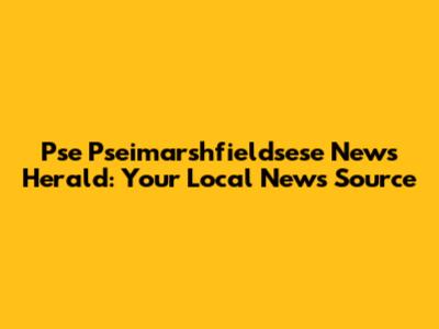 Pse Pseimarshfieldsese News Herald: Your Local News Source
