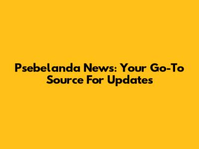 Psebelanda News: Your Go-To Source For Updates