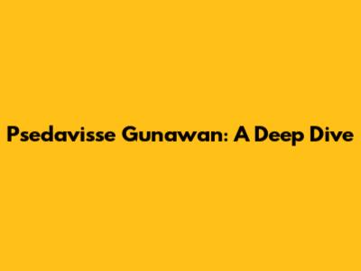 Psedavisse Gunawan: A Deep Dive