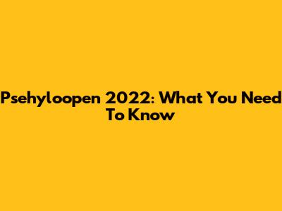 Psehyloopen 2022: What You Need To Know