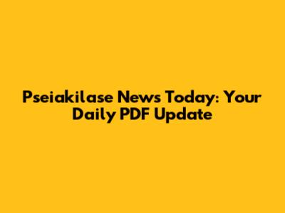 Pseiakilase News Today: Your Daily PDF Update