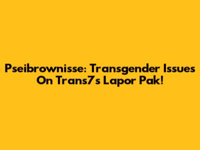 Pseibrownisse: Transgender Issues On Trans7's 'Lapor Pak!'