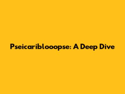 Pseicariblooopse: A Deep Dive