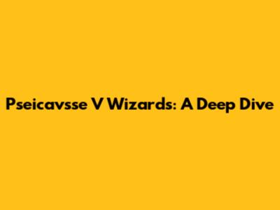 Pseicavsse V Wizards: A Deep Dive