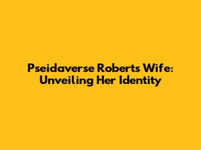 Pseidaverse Roberts' Wife: Unveiling Her Identity