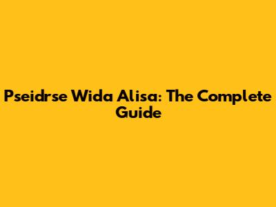 Pseidrse Wida Alisa: The Complete Guide