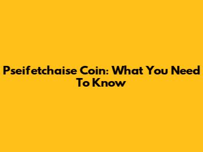 Pseifetchaise Coin: What You Need To Know