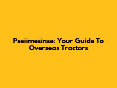Pseiimesinse: Your Guide To Overseas Tractors