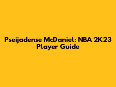 Pseijadense McDaniel: NBA 2K23 Player Guide