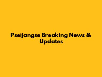 Pseijangse Breaking News & Updates