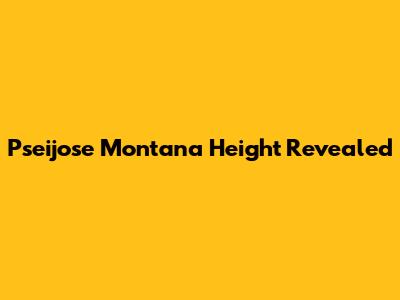 Pseijose Montana Height Revealed