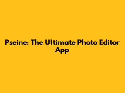 Pseine: The Ultimate Photo Editor App