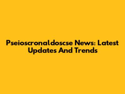 Pseioscronaldoscse News: Latest Updates And Trends