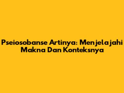Pseiosobanse Artinya: Menjelajahi Makna Dan Konteksnya