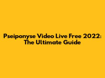 Pseiponyse Video Live Free 2022: The Ultimate Guide