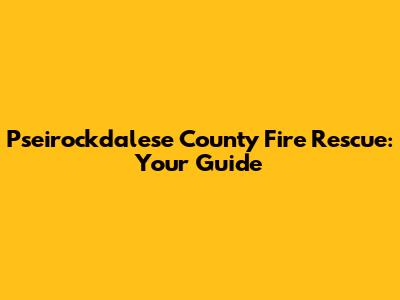 Pseirockdalese County Fire Rescue: Your Guide