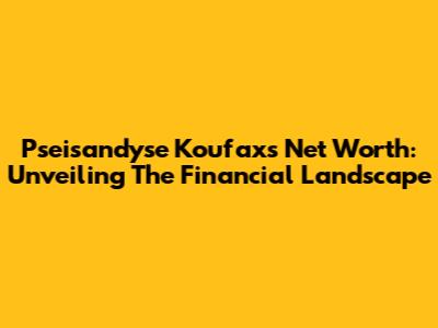 Pseisandyse Koufax's Net Worth: Unveiling The Financial Landscape