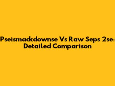 Pseismackdownse Vs Raw Seps 2se: Detailed Comparison