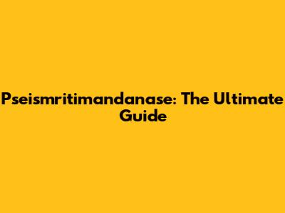 Pseismritimandanase: The Ultimate Guide