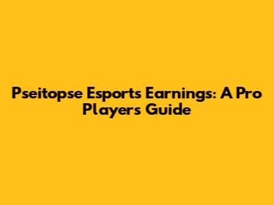 Pseitopse Esports Earnings: A Pro Player's Guide