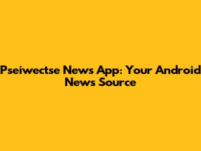 Pseiwectse News App: Your Android News Source