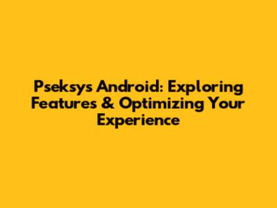 Pseksys Android: Exploring Features & Optimizing Your Experience