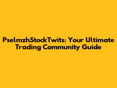 PselmzhStockTwits: Your Ultimate Trading Community Guide